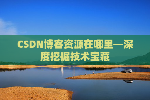 CSDN博客资源在哪里—深度挖掘技术宝藏